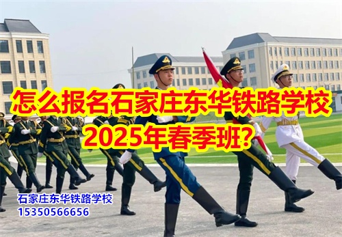 怎么報(bào)名石家莊東華鐵路學(xué)校2025年春季班？