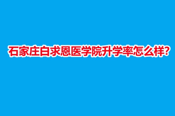 石家莊白求恩醫(yī)學(xué)院升學(xué)率怎么樣？