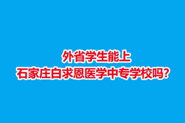 外省學(xué)生能上石家莊白求恩醫(yī)學(xué)中專學(xué)校嗎？